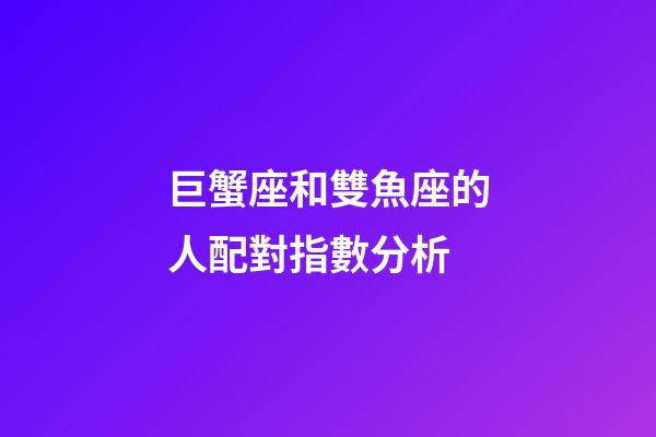 巨蟹座和雙魚座的人配對指數分析-第1張-星座運勢-玄機派