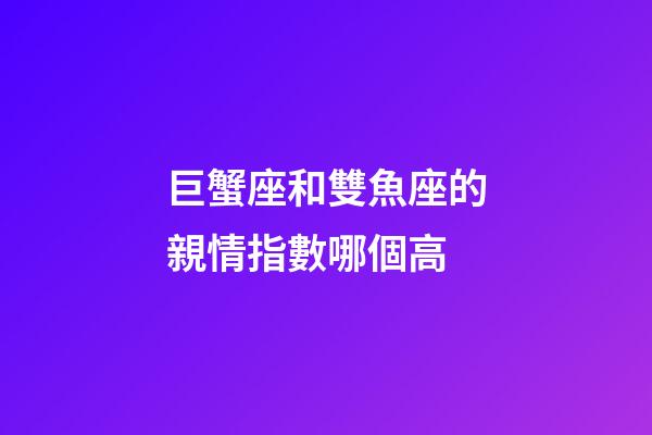 巨蟹座和雙魚座的親情指數哪個高-第1張-星座運勢-玄機派