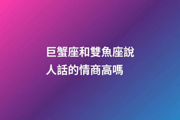 巨蟹座和雙魚座說人話的情商高嗎-第1張-星座運勢-玄機派