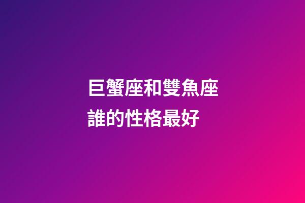 巨蟹座和雙魚座誰的性格最好-第1張-星座運勢-玄機派