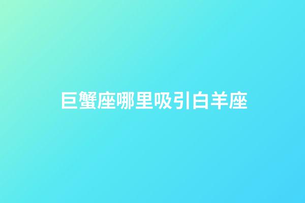 巨蟹座哪里吸引白羊座-第1張-星座運勢-玄機派