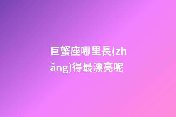 巨蟹座哪里長(zhǎng)得最漂亮呢-第1張-星座運(yùn)勢(shì)-玄機(jī)派