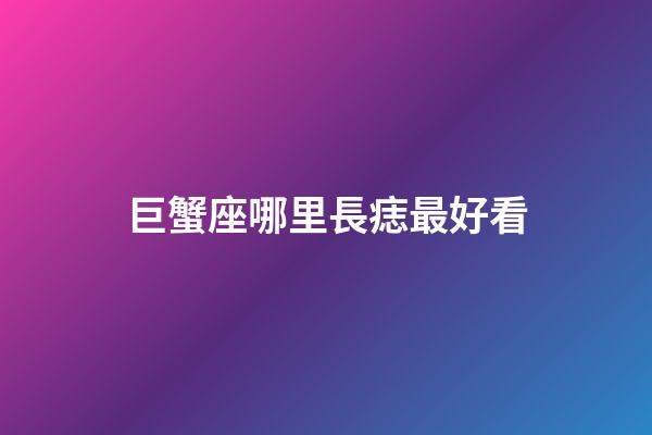 巨蟹座哪里長痣最好看-第1張-星座運勢-玄機派
