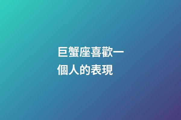 巨蟹座喜歡一個人的表現