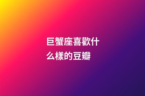 巨蟹座喜歡什么樣的豆瓣-第1張-星座運勢-玄機派