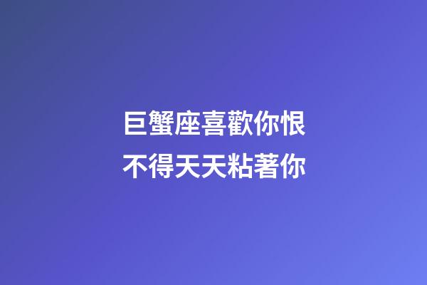 巨蟹座喜歡你恨不得天天粘著你-第1張-星座運勢-玄機派