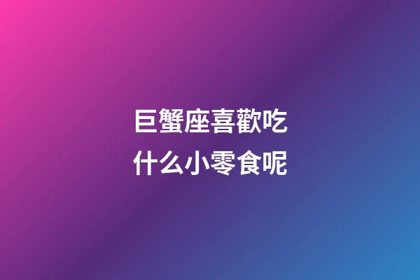 巨蟹座喜歡吃什么小零食呢-第1張-星座運勢-玄機派
