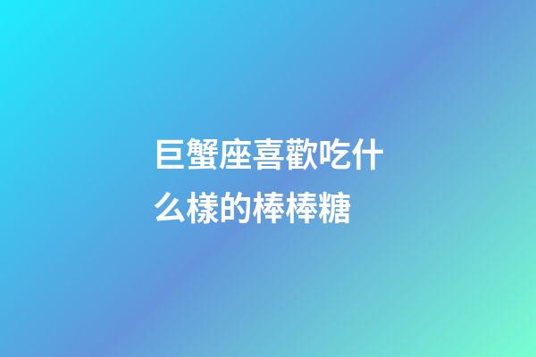 巨蟹座喜歡吃什么樣的棒棒糖