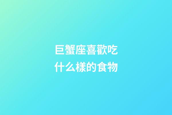 巨蟹座喜歡吃什么樣的食物-第1張-星座運勢-玄機派