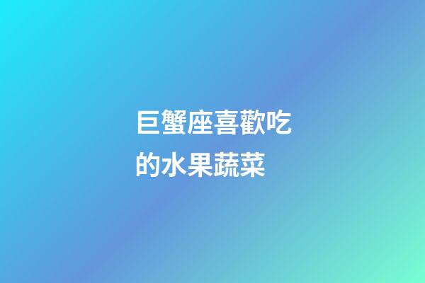 巨蟹座喜歡吃的水果蔬菜