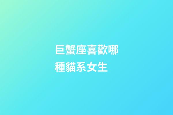 巨蟹座喜歡哪種貓系女生-第1張-星座運勢-玄機派