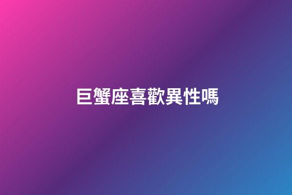 巨蟹座喜歡異性嗎-第1張-星座運(yùn)勢(shì)-玄機(jī)派