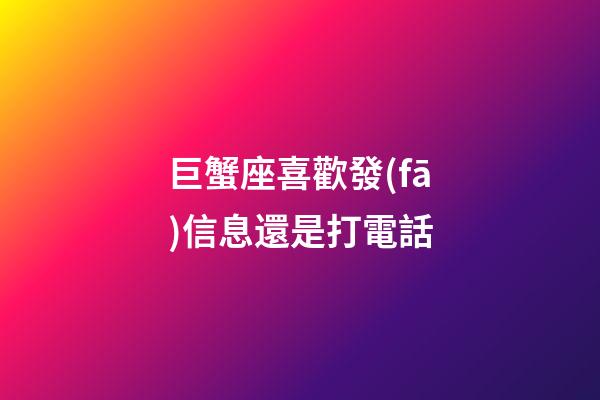 巨蟹座喜歡發(fā)信息還是打電話-第1張-星座運勢-玄機派