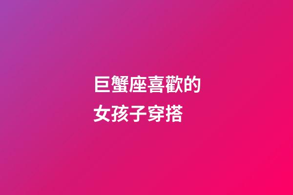 巨蟹座喜歡的女孩子穿搭-第1張-星座運勢-玄機派
