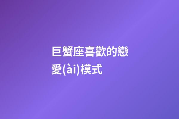 巨蟹座喜歡的戀愛(ài)模式-第1張-星座運(yùn)勢(shì)-玄機(jī)派