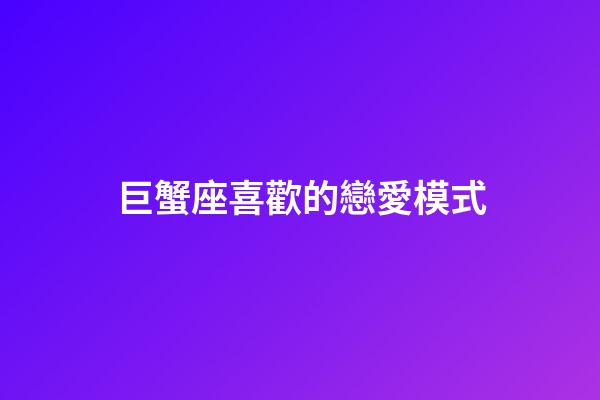 巨蟹座喜歡的戀愛模式