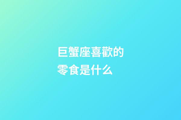 巨蟹座喜歡的零食是什么