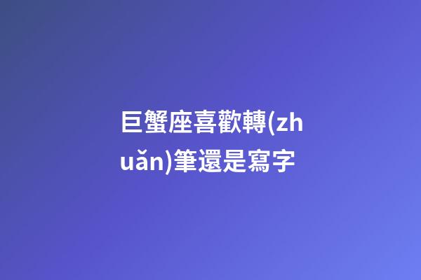 巨蟹座喜歡轉(zhuǎn)筆還是寫字-第1張-星座運勢-玄機派