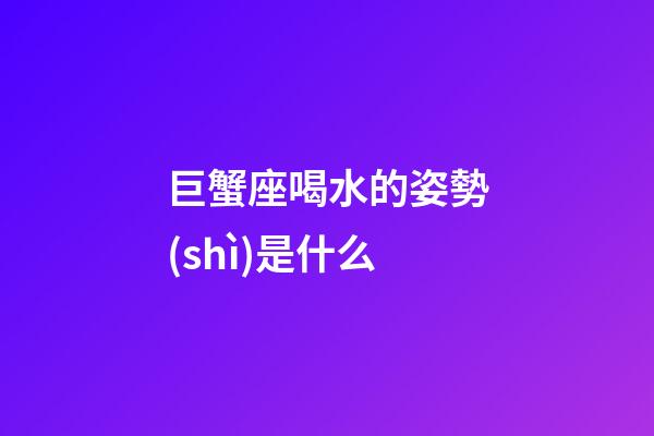 巨蟹座喝水的姿勢(shì)是什么-第1張-星座運(yùn)勢(shì)-玄機(jī)派