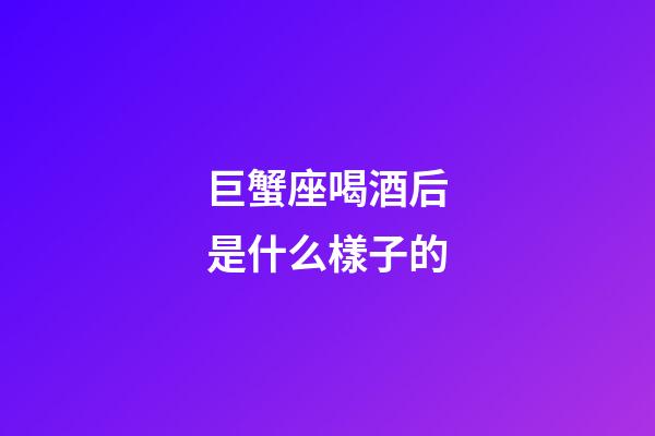巨蟹座喝酒后是什么樣子的-第1張-星座運勢-玄機派