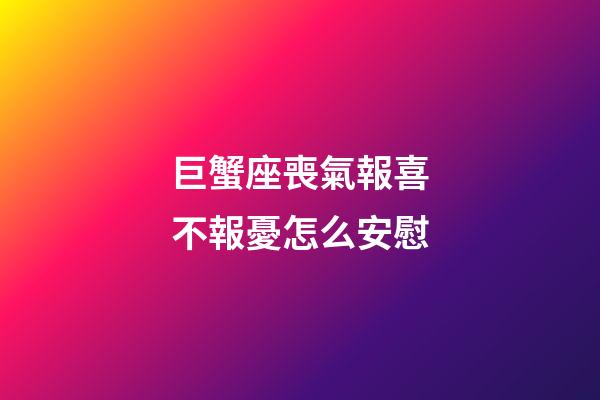 巨蟹座喪氣報喜不報憂怎么安慰-第1張-星座運勢-玄機派