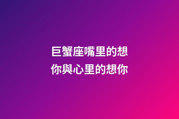 巨蟹座嘴里的想你與心里的想你-第1張-星座運勢-玄機派
