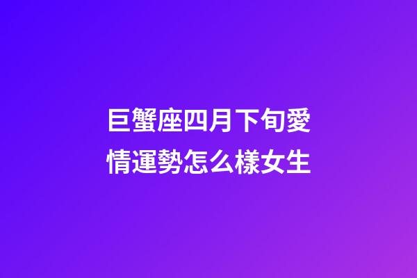 巨蟹座四月下旬愛情運勢怎么樣女生
