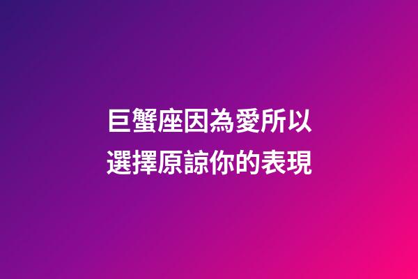 巨蟹座因為愛所以選擇原諒你的表現-第1張-星座運勢-玄機派