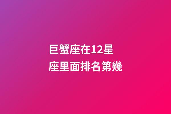 巨蟹座在12星座里面排名第幾-第1張-星座運勢-玄機派