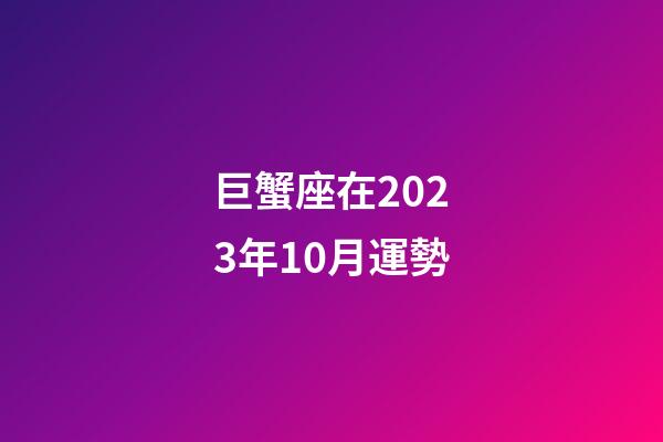 巨蟹座在2023年10月運勢-第1張-星座運勢-玄機派