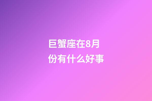巨蟹座在8月份有什么好事-第1張-星座運(yùn)勢(shì)-玄機(jī)派