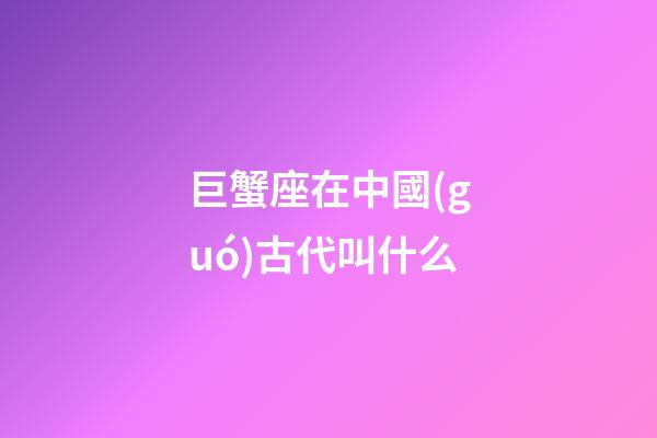巨蟹座在中國(guó)古代叫什么