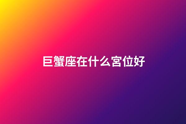 巨蟹座在什么宮位好-第1張-星座運勢-玄機派
