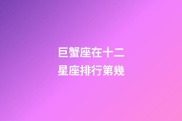 巨蟹座在十二星座排行第幾-第1張-星座運勢-玄機派
