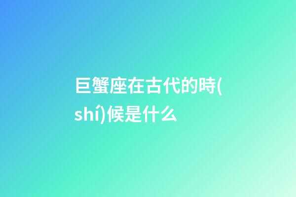 巨蟹座在古代的時(shí)候是什么-第1張-星座運(yùn)勢-玄機(jī)派