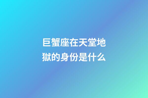 巨蟹座在天堂地獄的身份是什么-第1張-星座運勢-玄機派