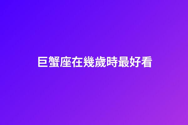 巨蟹座在幾歲時最好看