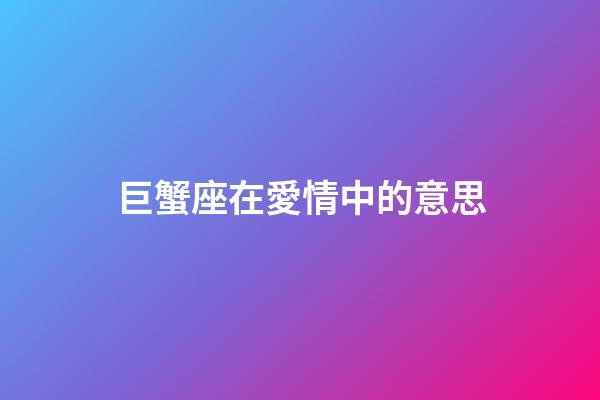 巨蟹座在愛情中的意思-第1張-星座運勢-玄機派
