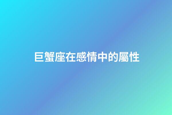 巨蟹座在感情中的屬性-第1張-星座運勢-玄機派