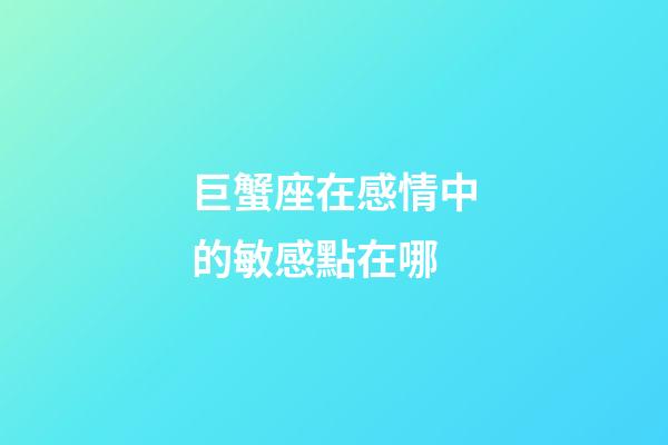 巨蟹座在感情中的敏感點在哪