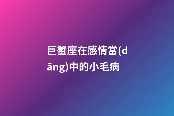 巨蟹座在感情當(dāng)中的小毛病