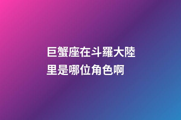 巨蟹座在斗羅大陸里是哪位角色啊-第1張-星座運勢-玄機派