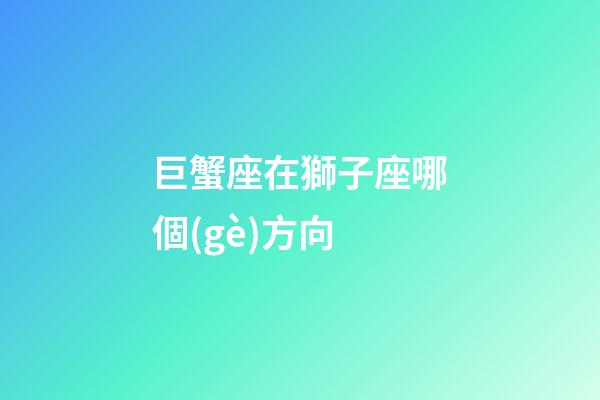 巨蟹座在獅子座哪個(gè)方向