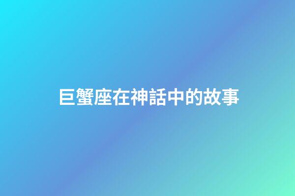 巨蟹座在神話中的故事-第1張-星座運勢-玄機派