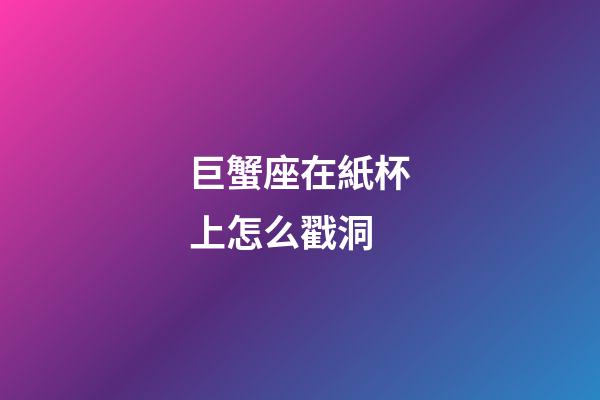 巨蟹座在紙杯上怎么戳洞-第1張-星座運勢-玄機派