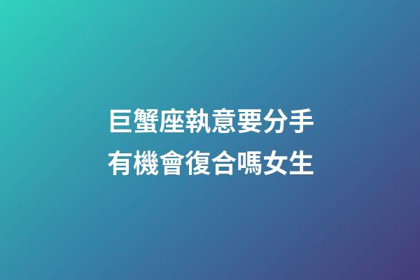 巨蟹座執意要分手有機會復合嗎女生-第1張-星座運勢-玄機派