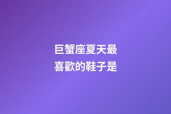 巨蟹座夏天最喜歡的鞋子是-第1張-星座運勢-玄機派