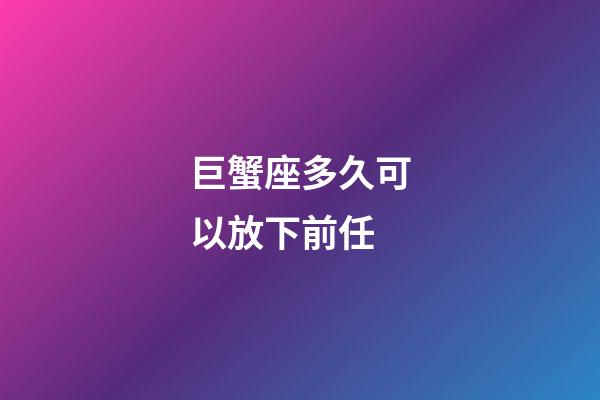 巨蟹座多久可以放下前任-第1張-星座運勢-玄機(jī)派