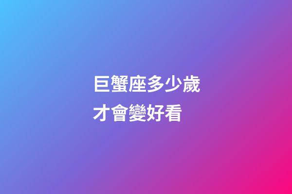 巨蟹座多少歲才會變好看-第1張-星座運勢-玄機派