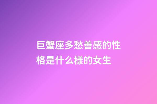 巨蟹座多愁善感的性格是什么樣的女生-第1張-星座運勢-玄機派